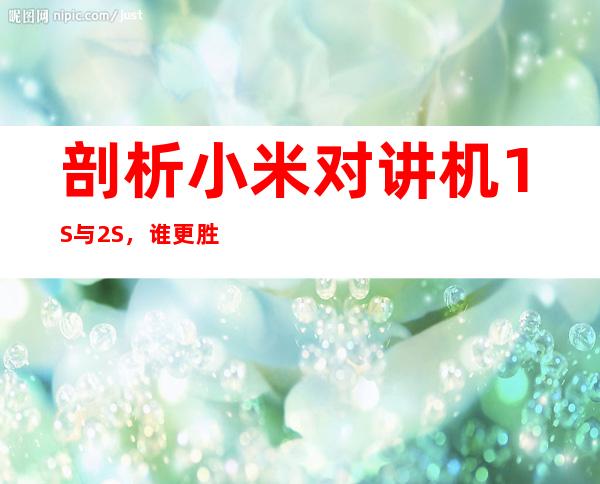 剖析小米对讲机1S与2S，谁更胜一筹？